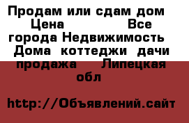 Продам или сдам дом › Цена ­ 500 000 - Все города Недвижимость » Дома, коттеджи, дачи продажа   . Липецкая обл.